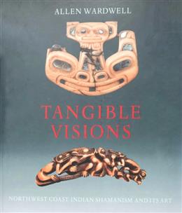 Tangible Visions : Northwest Coast Indian Shamanism and Its Art